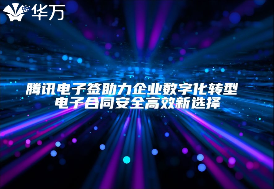 腾讯电子签助力企业数字化转型 电子合同安全高效新选择