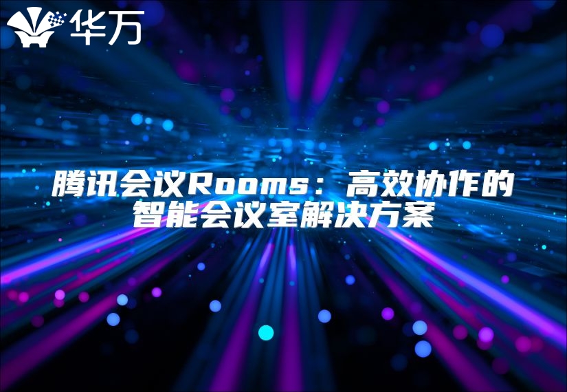 腾讯会议Rooms：高效协作的智能会议室解决方案