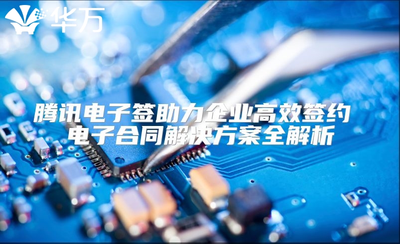腾讯电子签助力企业高效签约 电子合同解决方案全解析