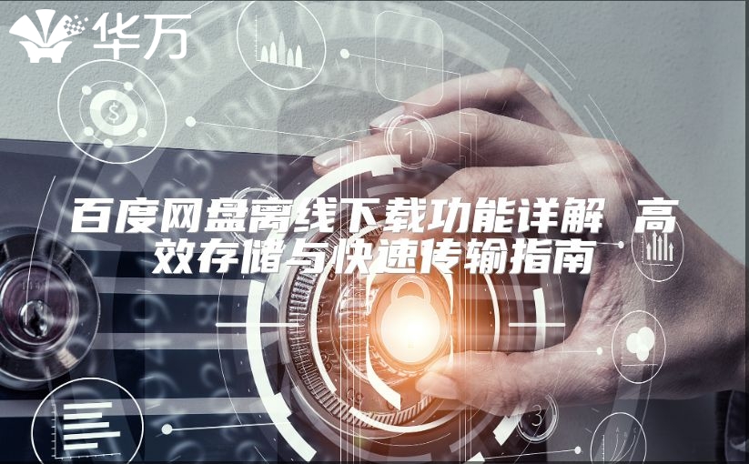 百度网盘离线下载功能详解 高效存储与快速传输指南