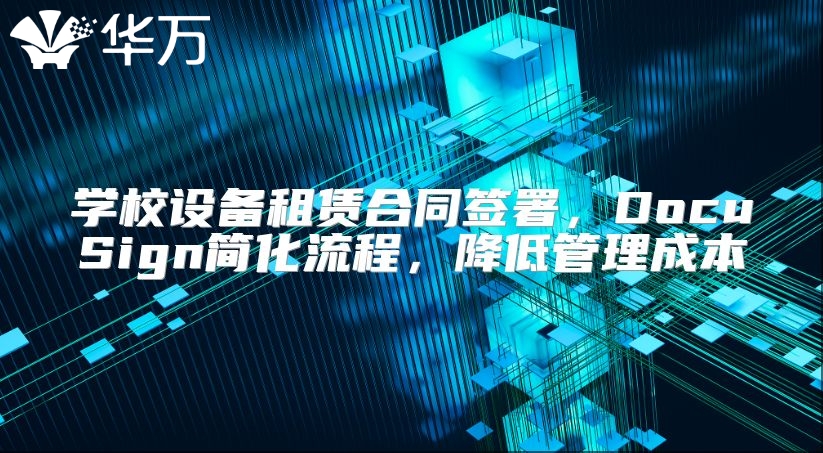 学校设备租赁合同签署，DocuSign简化流程，降低管理成本