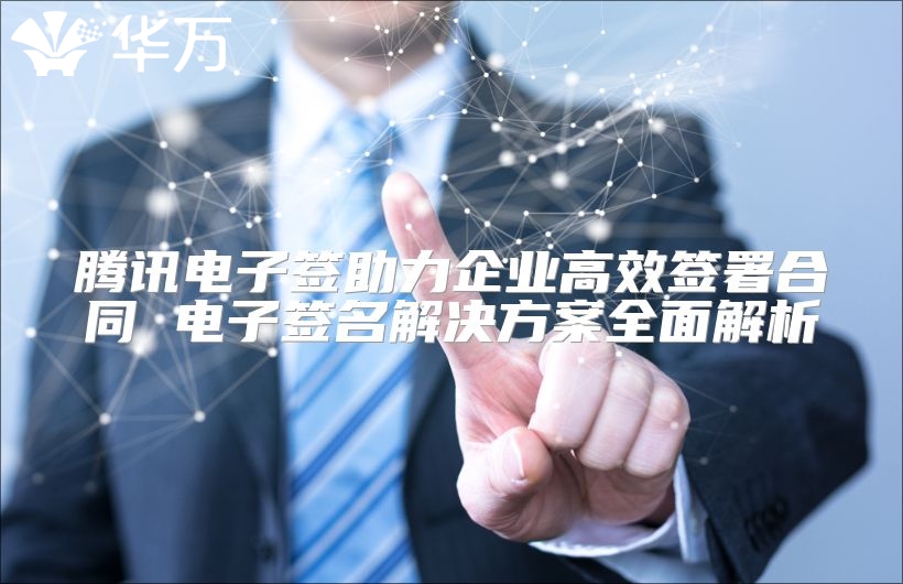 腾讯电子签助力企业高效签署合同 电子签名解决方案全面解析