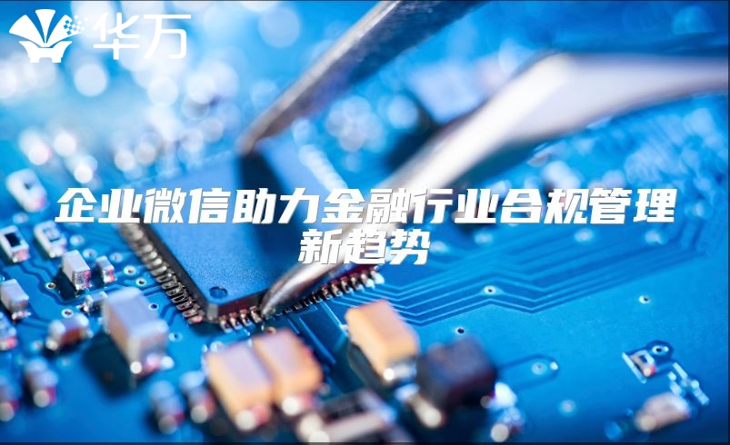 企业微信助力金融行业合规管理新趋势