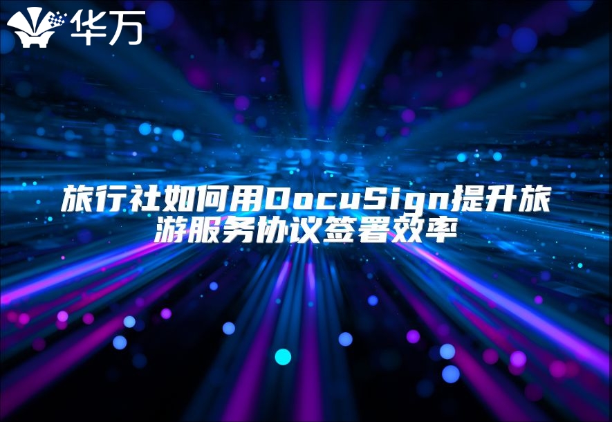 旅行社如何用DocuSign提升旅游服务协议签署效率