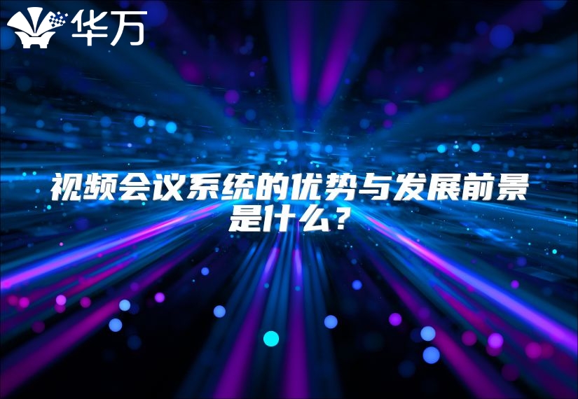 视频会议系统的优势与发展前景是什么？
