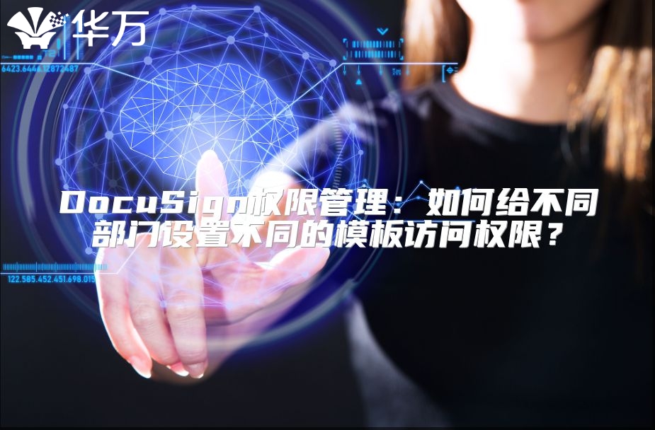 DocuSign权限管理：如何给不同部门设置不同的模板访问权限？