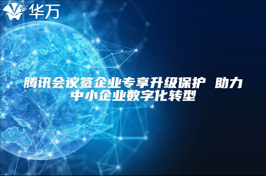腾讯会议签企业专享升级保护 助力中小企业数字化转型