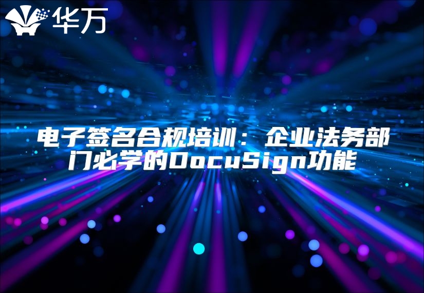电子签名合规培训：企业法务部门必学的DocuSign功能