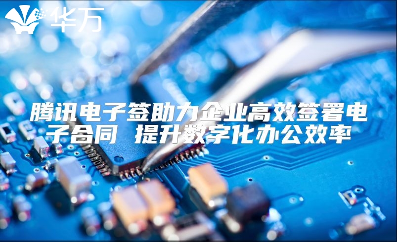 腾讯电子签助力企业高效签署电子合同 提升数字化办公效率