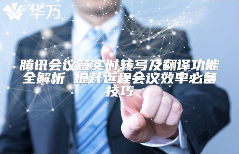 腾讯会议签实时转写及翻译功能全解析 提升远程会议效率必备技巧