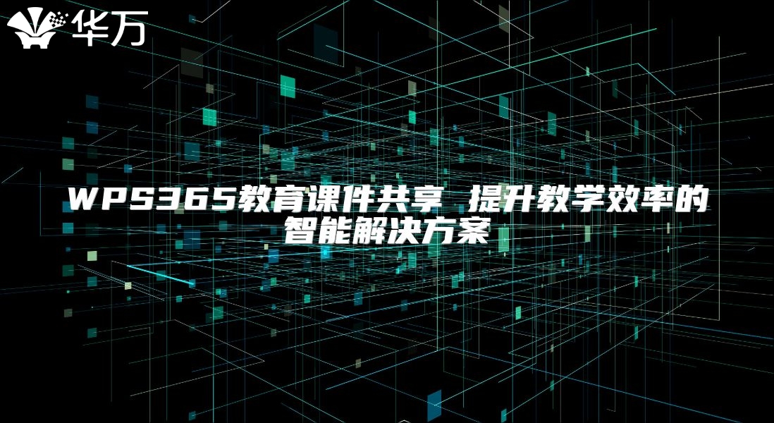 WPS365教育课件共享 提升教学效率的智能解决方案
