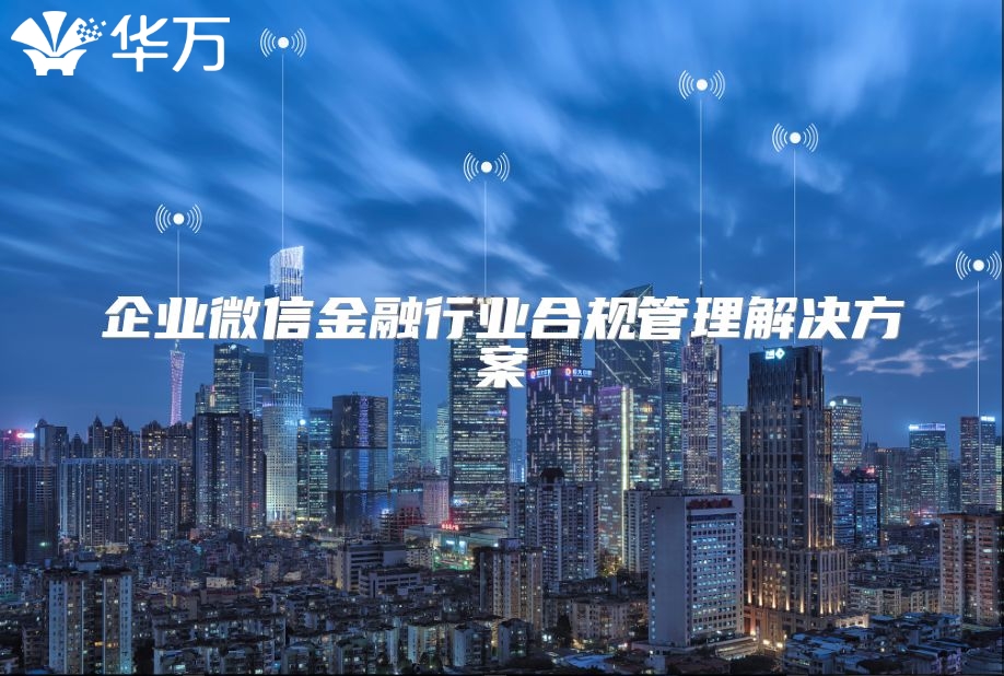 企业微信金融行业合规管理解决方案