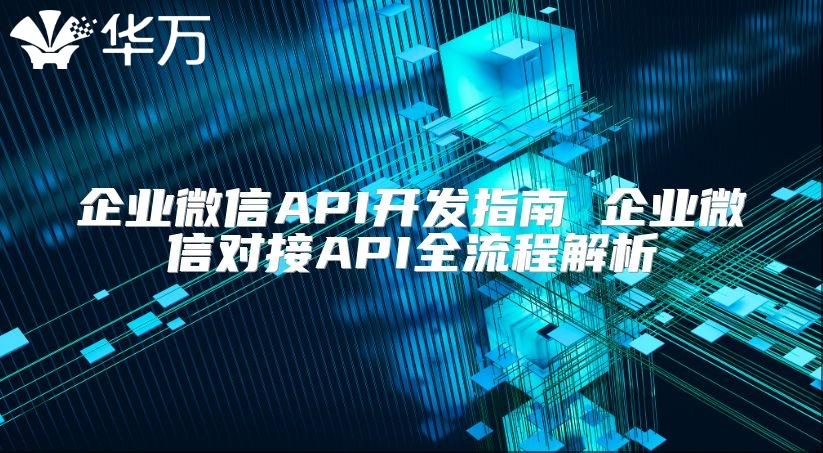 企业微信API开发指南 企业微信对接API全流程解析