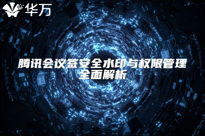 腾讯会议签安全水印与权限管理全面解析