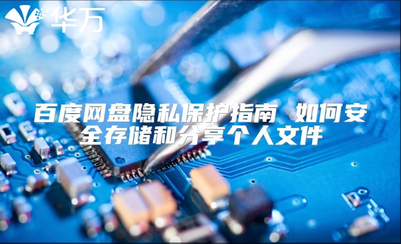 百度网盘隐私保护指南 如何安全存储和分享个人文件