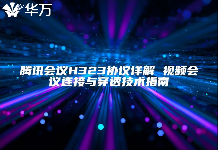 腾讯会议H323协议详解 视频会议连接与穿透技术指南