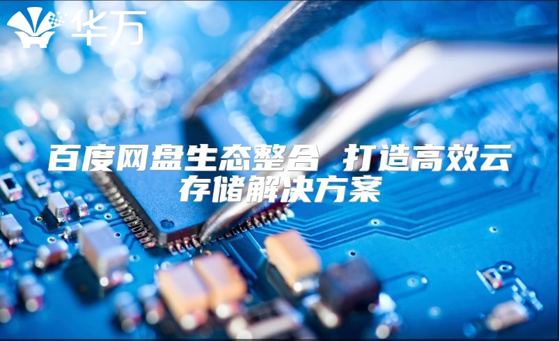 百度网盘生态整合 打造高效云存储解决方案