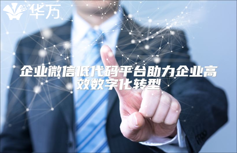企业微信低代码平台助力企业高效数字化转型