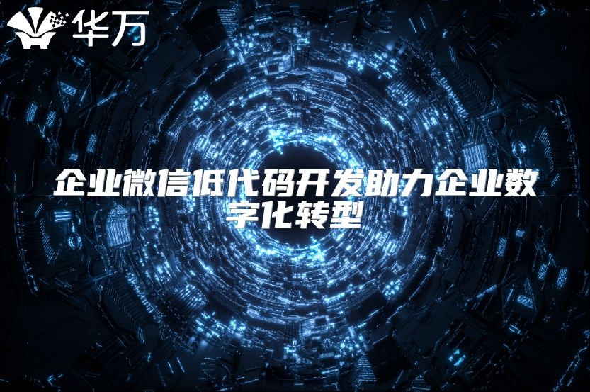 企业微信低代码开发助力企业数字化转型