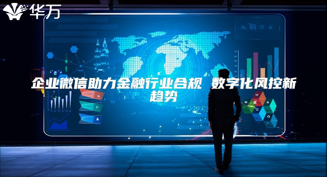 企业微信助力金融行业合规 数字化风控新趋势