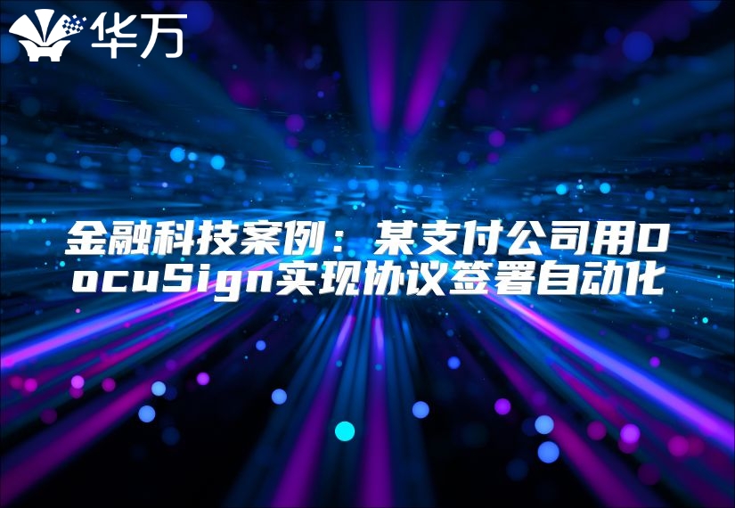 金融科技案例：某支付公司用DocuSign实现协议签署自动化