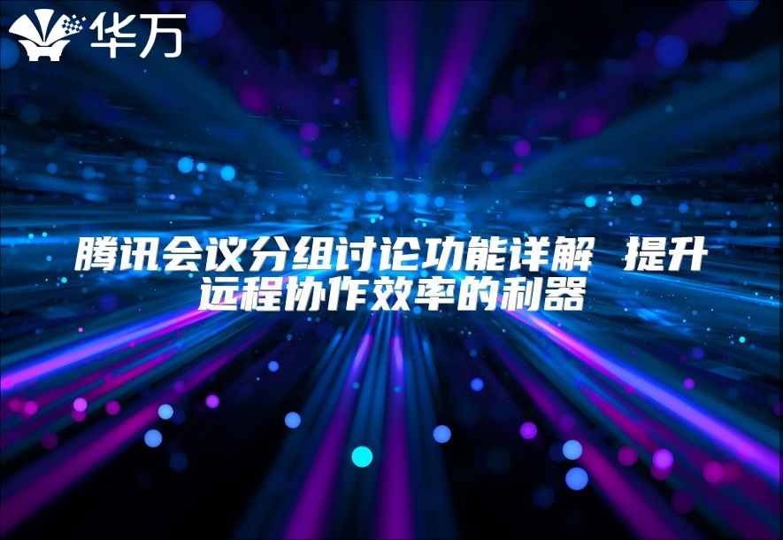 腾讯会议分组讨论功能详解 提升远程协作效率的利器