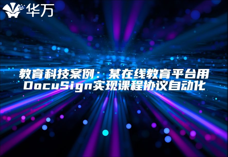 教育科技案例：某在线教育平台用DocuSign实现课程协议自动化