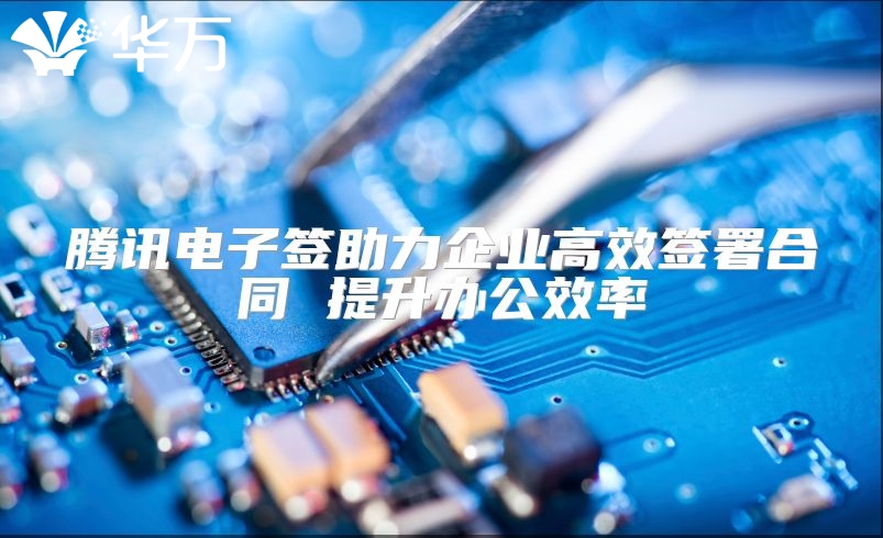 腾讯电子签助力企业高效签署合同 提升办公效率