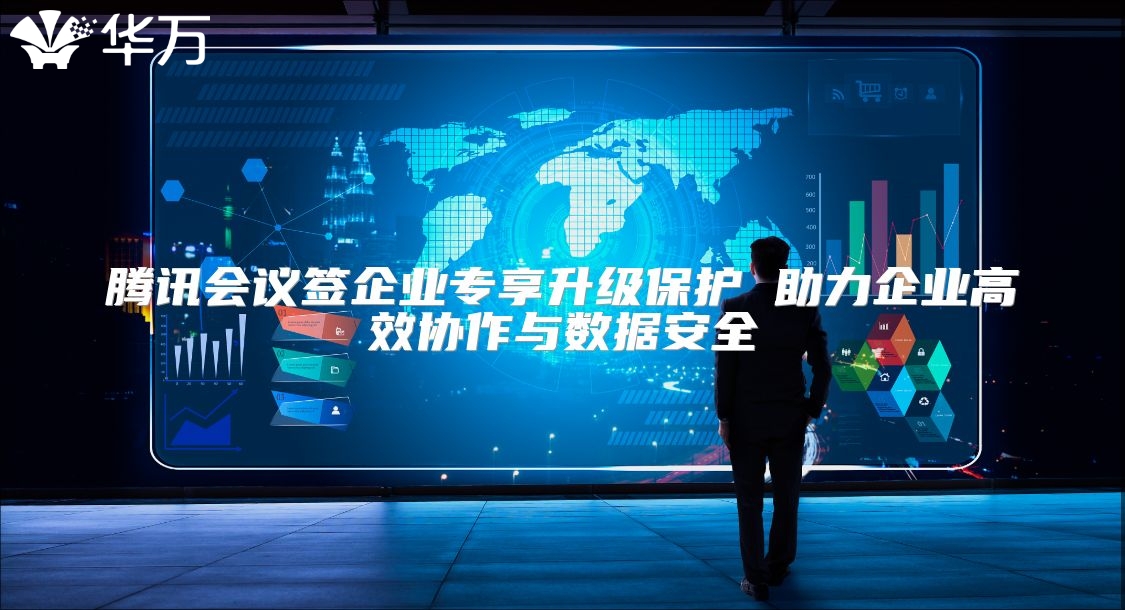 腾讯会议签企业专享升级保护 助力企业高效协作与数据安全