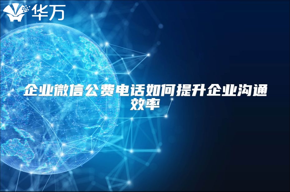企业微信公费电话如何提升企业沟通效率