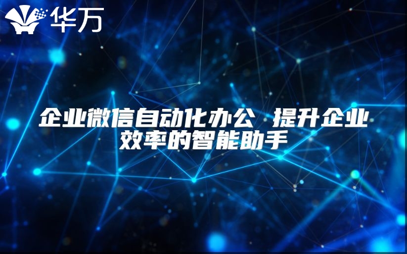 企业微信自动化办公 提升企业效率的智能助手