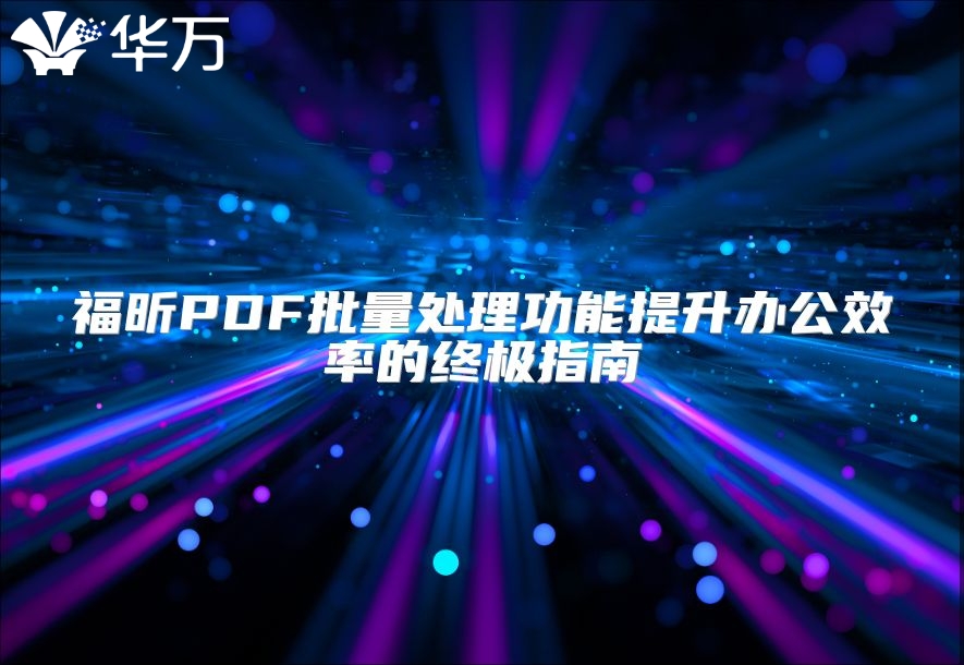 福昕PDF批量处理功能提升办公效率的终极指南
