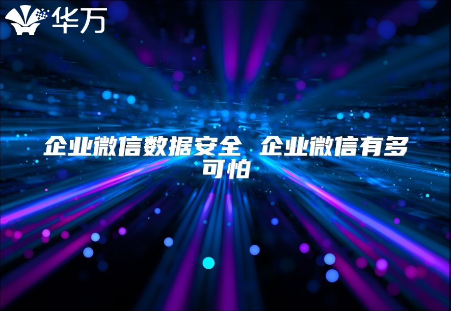企业微信数据安全 企业微信有多可怕