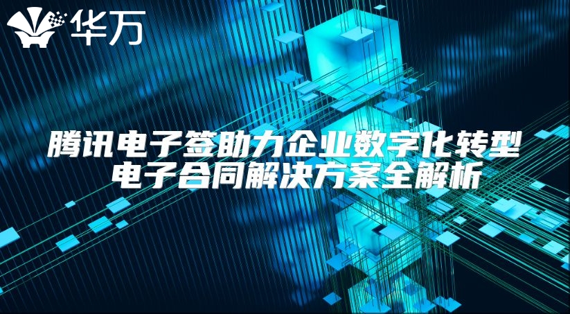 腾讯电子签助力企业数字化转型 电子合同解决方案全解析