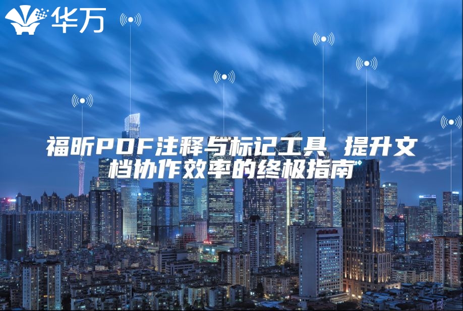 福昕PDF注释与标记工具 提升文档协作效率的终极指南