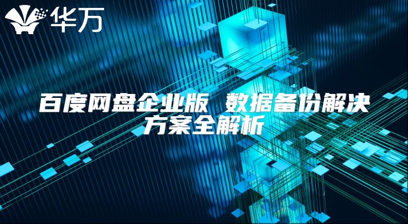 百度网盘企业版 数据备份解决方案全解析