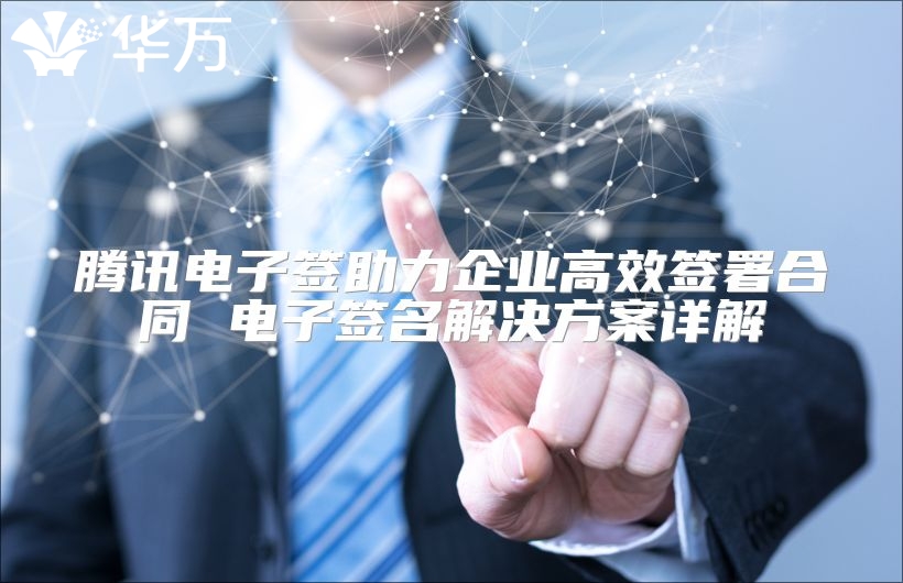 腾讯电子签助力企业高效签署合同 电子签名解决方案详解