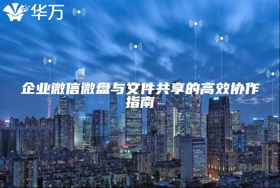 企业微信微盘与文件共享的高效协作指南