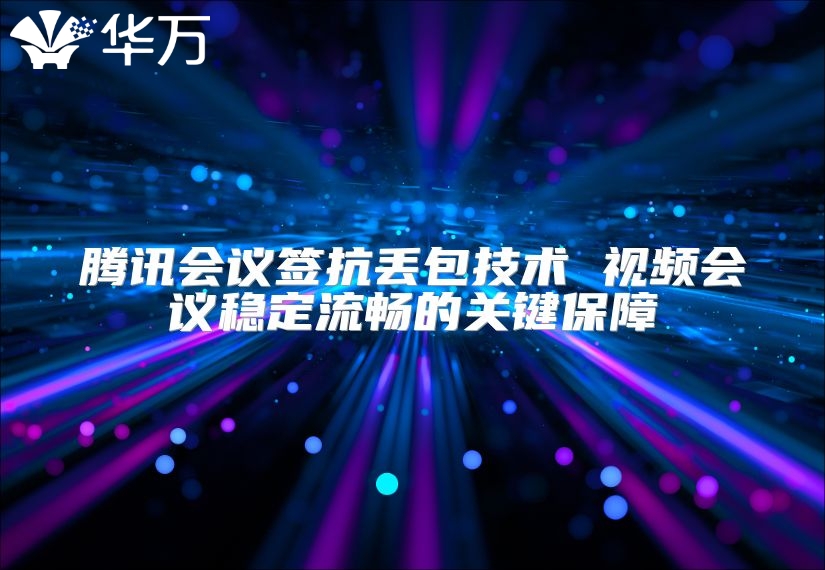 腾讯会议签抗丢包技术 视频会议稳定流畅的关键保障