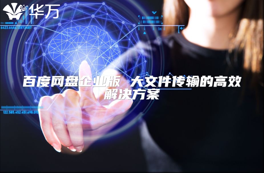 百度网盘企业版 大文件传输的高效解决方案