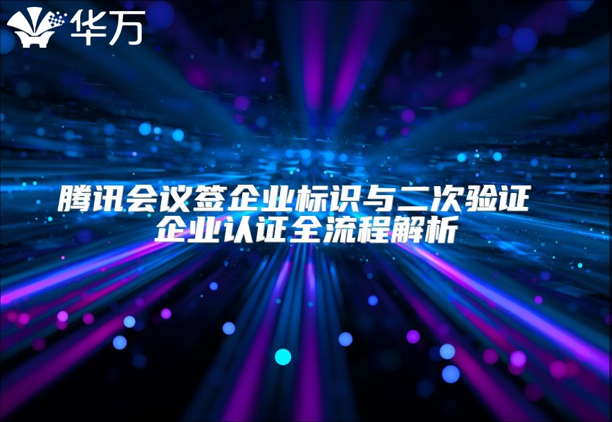 腾讯会议签企业标识与二次验证 企业认证全流程解析