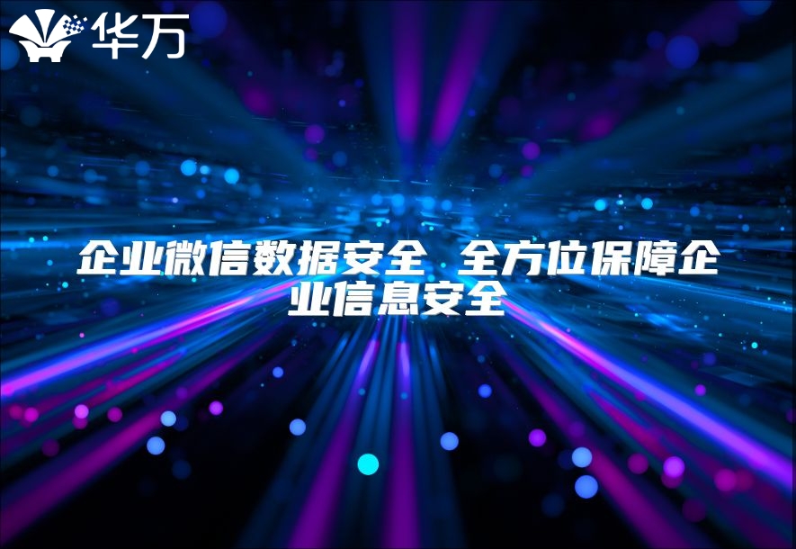 企业微信数据安全 全方位保障企业信息安全