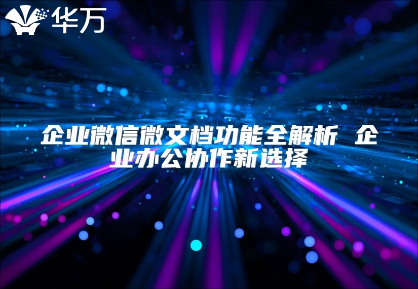 企业微信微文档功能全解析 企业办公协作新选择