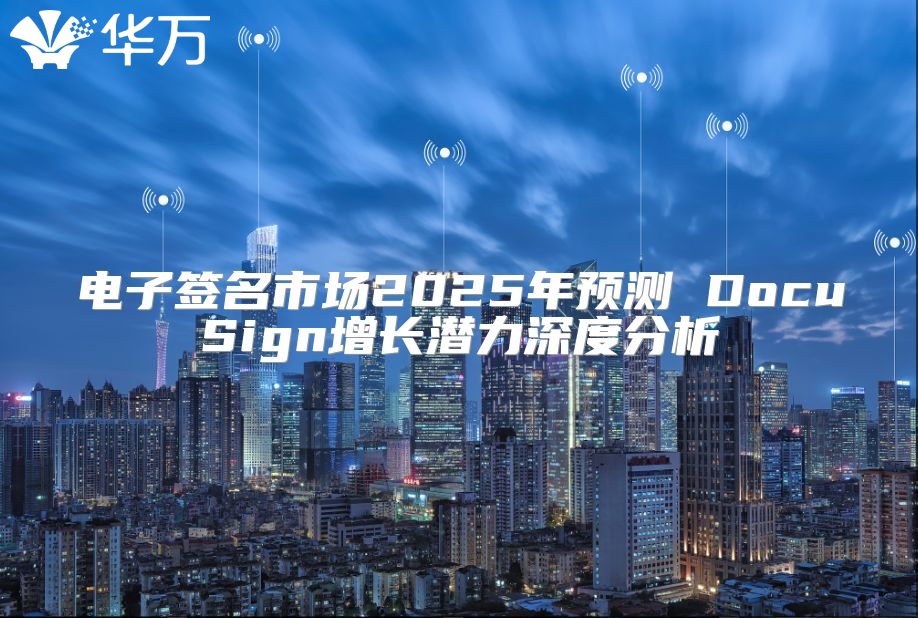 电子签名市场2025年预测 DocuSign增长潜力深度分析