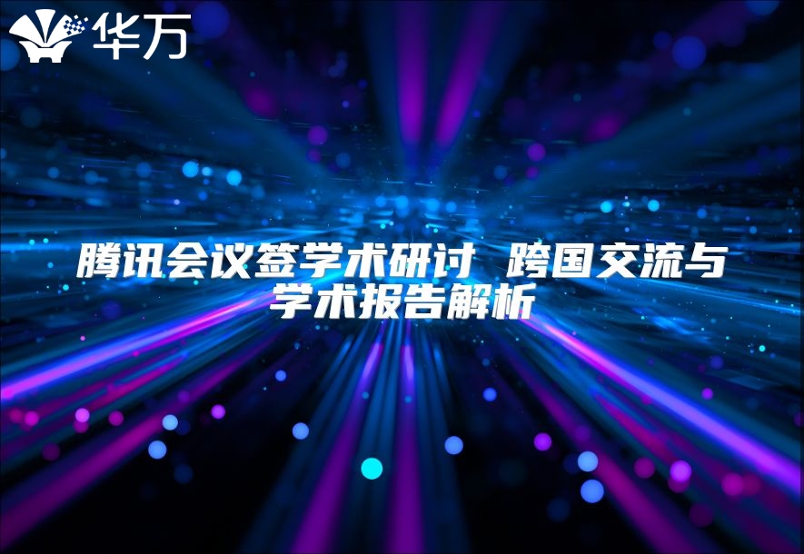 腾讯会议签学术研讨 跨国交流与学术报告解析