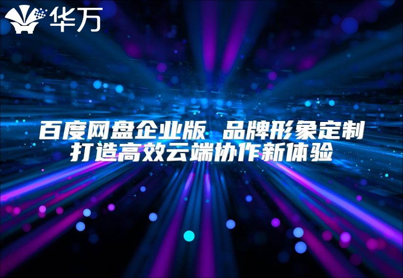 百度网盘企业版 品牌形象定制打造高效云端协作新体验