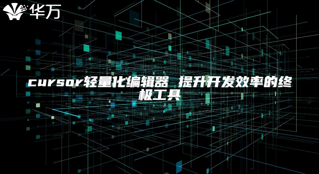 cursor轻量化编辑器 提升开发效率的终极工具