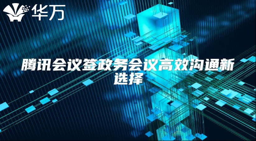 腾讯会议签政务会议高效沟通新选择