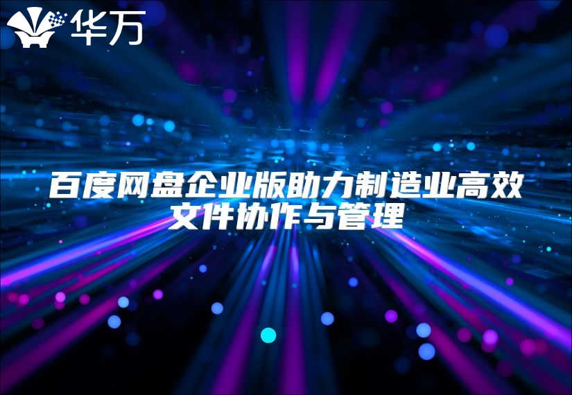 百度网盘企业版助力制造业高效文件协作与管理