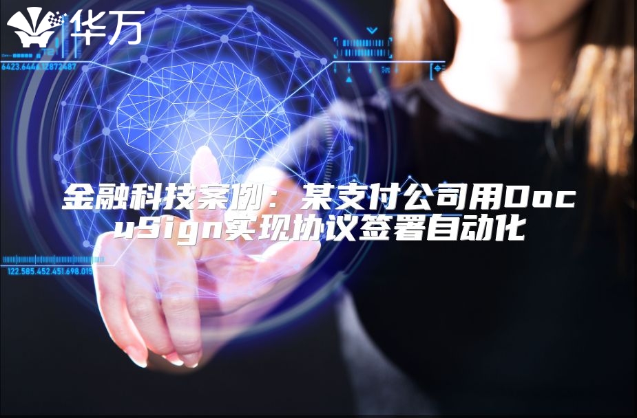 金融科技案例：某支付公司用DocuSign实现协议签署自动化